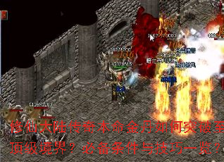 修仙大陆传奇本命金丹如何突破至顶级境界?必备条件与技巧一览? 修仙大陆传奇本命金丹如何突破至顶级境界?必备条件与技巧一览?