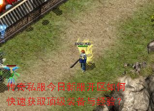 传奇私服今日新服开区如何快速获取顶级装备与经验? 传奇私服今日新服开区如何快速获取顶级装备与经验?