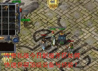 传奇私服今日新服开区如何快速获取顶级装备与经验? 传奇私服今日新服开区如何快速获取顶级装备与经验?