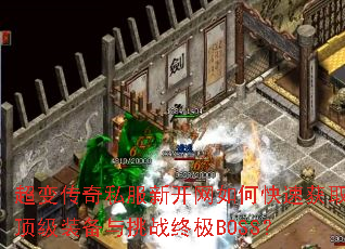 超变传奇私服新开网如何快速获取顶级装备与挑战终极BOSS? 超变传奇私服新开网如何快速获取顶级装备与挑战终极BOSS?