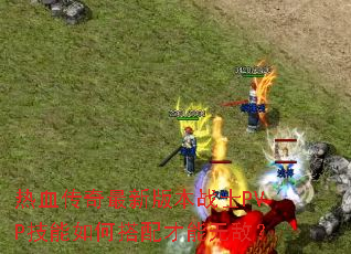 ��Ѫ�������°汾սʿPVP������δ�������޵У�