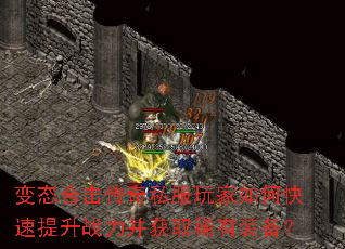 变态合击传奇私服玩家如何快速提升战力并获取稀有装备? 变态合击传奇私服玩家如何快速提升战力并获取稀有装备?