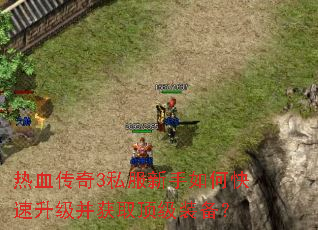 热血传奇3私服新手如何快速升级并获取顶级装备? 热血传奇3私服新手如何快速升级并获取顶级装备?