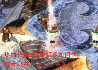 热血传奇3私服新手如何快速升级并获取顶级装备? 热血传奇3私服新手如何快速升级并获取顶级装备?