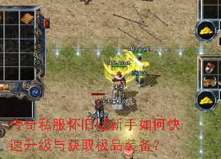 传奇私服怀旧版新手如何快速升级与获取极品装备? 传奇私服怀旧版新手如何快速升级与获取极品装备?
