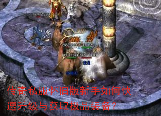 传奇私服怀旧版新手如何快速升级与获取极品装备? 传奇私服怀旧版新手如何快速升级与获取极品装备?