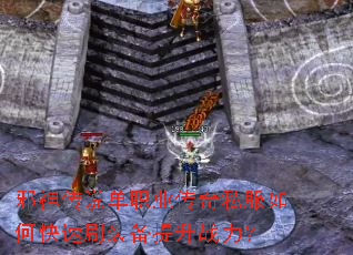 邪神传说单职业传奇私服如何快速刷装备提升战力? 邪神传说单职业传奇私服如何快速刷装备提升战力?
