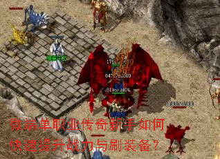 微端单职业传奇新手如何快速提升战力与刷装备? 微端单职业传奇新手如何快速提升战力与刷装备?