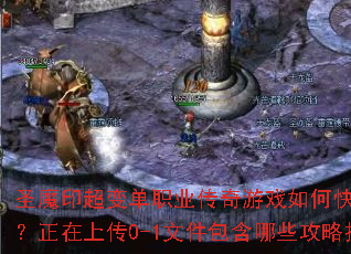 圣魔印超变单职业传奇游戏如何快速提升战力?正在上传0-1文件包含哪些攻略技巧? 圣魔印超变单职业传奇游戏如何快速提升战力?正在上传0-1文件包含哪些攻略技巧?