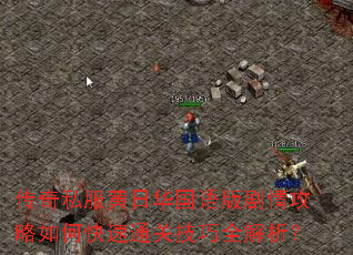 传奇私服黄日华国语版剧情攻略如何快速通关技巧全解析? 传奇私服黄日华国语版剧情攻略如何快速通关技巧全解析?