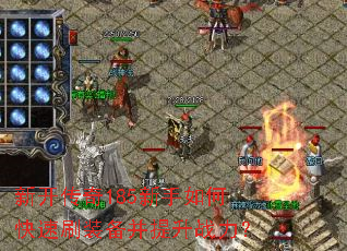 新开传奇185新手如何快速刷装备并提升战力? 新开传奇185新手如何快速刷装备并提升战力?