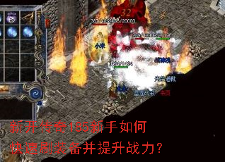 新开传奇185新手如何快速刷装备并提升战力? 新开传奇185新手如何快速刷装备并提升战力?