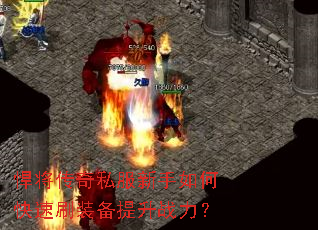 悍将传奇私服新手如何快速刷装备提升战力? 悍将传奇私服新手如何快速刷装备提升战力?