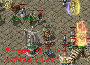 悍将传奇私服新手如何快速刷装备提升战力? 悍将传奇私服新手如何快速刷装备提升战力?