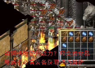 如何快速提升战力?轻变传奇私服新手必看装备获取技巧解析 如何快速提升战力?轻变传奇私服新手必看装备获取技巧解析
