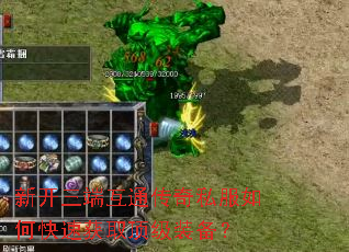 新开三端互通传奇私服如何快速获取顶级装备? 新开三端互通传奇私服如何快速获取顶级装备?