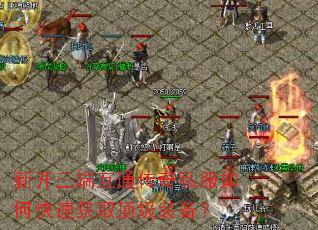 新开三端互通传奇私服如何快速获取顶级装备? 新开三端互通传奇私服如何快速获取顶级装备?