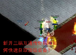 新开三端互通传奇私服如何快速获取顶级装备? 新开三端互通传奇私服如何快速获取顶级装备?