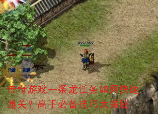 传奇游戏一条龙任务如何快速通关?高手必备技巧大揭秘 传奇游戏一条龙任务如何快速通关?高手必备技巧大揭秘