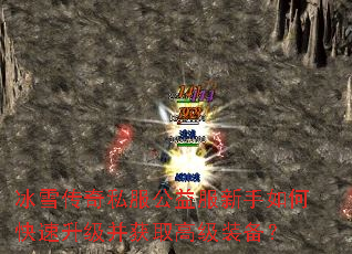 冰雪传奇私服公益服新手如何快速升级并获取高级装备? 冰雪传奇私服公益服新手如何快速升级并获取高级装备?