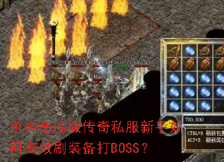 杀神恶魔版传奇私服新手如何高效刷装备打BOSS? 杀神恶魔版传奇私服新手如何高效刷装备打BOSS?