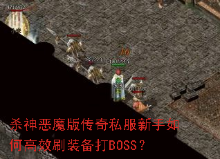 杀神恶魔版传奇私服新手如何高效刷装备打BOSS? 杀神恶魔版传奇私服新手如何高效刷装备打BOSS?