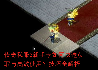 传奇私服3新手卡如何快速获取与高效使用?技巧全解析 传奇私服3新手卡如何快速获取与高效使用?技巧全解析