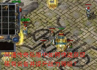 网通传奇私服中如何快速获取稀有装备并提升战力等级? 网通传奇私服中如何快速获取稀有装备并提升战力等级?