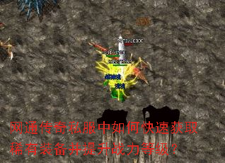 网通传奇私服中如何快速获取稀有装备并提升战力等级? 网通传奇私服中如何快速获取稀有装备并提升战力等级?