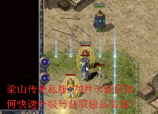 梁山传奇私服170月卡新区如何快速升级与获取极品装备? 梁山传奇私服170月卡新区如何快速升级与获取极品装备?