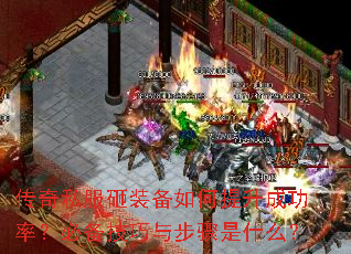 传奇私服砸装备如何提升成功率?必备技巧与步骤是什么? 传奇私服砸装备如何提升成功率?必备技巧与步骤是什么?