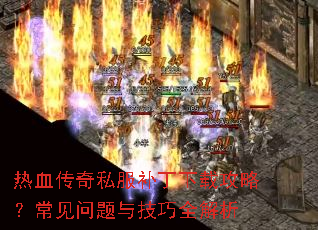 热血传奇私服补丁下载攻略?常见问题与技巧全解析 热血传奇私服补丁下载攻略?常见问题与技巧全解析
