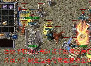 微端单职业传奇sf新手如何快速提升战力?职业选择与装备获取全攻略 微端单职业传奇sf新手如何快速提升战力?职业选择与装备获取全攻略