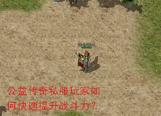 公益传奇私服玩家如何快速提升战斗力? 公益传奇私服玩家如何快速提升战斗力?