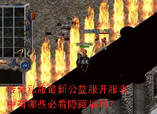 传奇私服最新公益服开服表中有哪些必看隐藏福利? 传奇私服最新公益服开服表中有哪些必看隐藏福利?