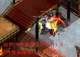 如何快速掌握今日新开1.80传奇私服核心玩法技巧? 如何快速掌握今日新开1.80传奇私服核心玩法技巧?