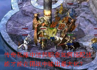 传奇私服中法师职业如何搭配技能才能在团战中输出最大化? 传奇私服中法师职业如何搭配技能才能在团战中输出最大化?