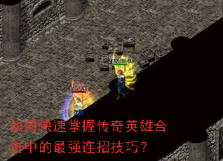 如何快速掌握传奇英雄合击中的最强连招技巧? 如何快速掌握传奇英雄合击中的最强连招技巧?