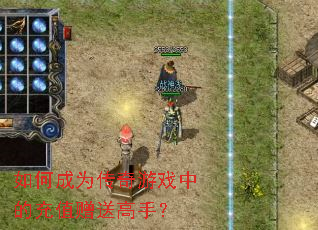 如何成为传奇游戏中的充值赠送高手? 如何成为传奇游戏中的充值赠送高手?