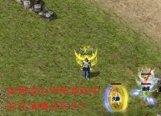 如何成为传奇游戏中的充值赠送高手? 如何成为传奇游戏中的充值赠送高手?