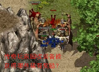 传奇玩家回收装备能获得哪些稀有奖励? 传奇玩家回收装备能获得哪些稀有奖励?