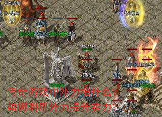 传奇游戏中外力指什么?如何利用外力提升实力? 传奇游戏中外力指什么?如何利用外力提升实力?