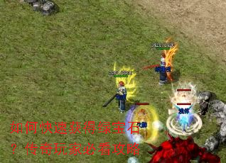 如何快速获得绿宝石?传奇玩家必看攻略 如何快速获得绿宝石?传奇玩家必看攻略