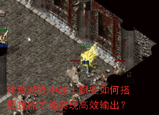 传奇游戏中战士职业如何搭配技能才能实现高效输出? 传奇游戏中战士职业如何搭配技能才能实现高效输出?