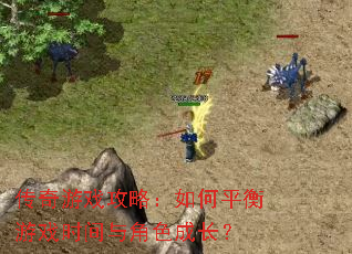 传奇游戏攻略:如何平衡游戏时间与角色成长? 传奇游戏攻略:如何平衡游戏时间与角色成长?