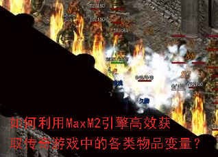 如何利用MaxM2引擎高效获取传奇游戏中的各类物品变量? 如何利用MaxM2引擎高效获取传奇游戏中的各类物品变量?