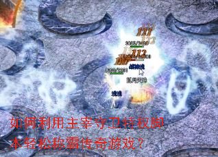 如何利用主宰守卫特权脚本轻松称霸传奇游戏? 如何利用主宰守卫特权脚本轻松称霸传奇游戏?