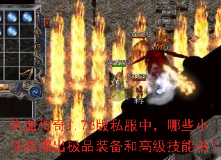 热血传奇1.76版私服中,哪些小怪能爆出极品装备和高级技能书? 热血传奇1.76版私服中,哪些小怪能爆出极品装备和高级技能书?