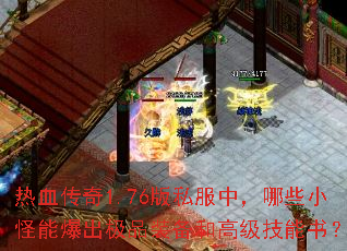 热血传奇1.76版私服中,哪些小怪能爆出极品装备和高级技能书? 热血传奇1.76版私服中,哪些小怪能爆出极品装备和高级技能书?