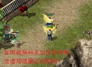 如何破解神圣加持后传奇法道却成摆设的困局? 如何破解神圣加持后传奇法道却成摆设的困局?